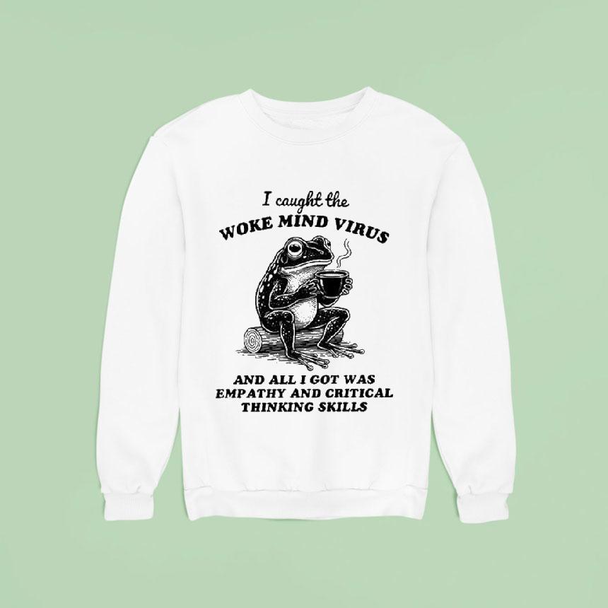 I Caught The Woke Mind Virus And All I Got Was Empathy And Critical Thinking Skills Frog Sweatshirt I Caught The Woke Mind Virus And All I Got Was Empathy And Critical Thinking Skills Frog Sweatshirt