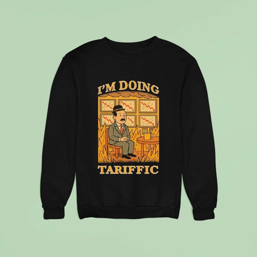 I M Doing Tariffic Sweatshirt I M Doing Tariffic Sweatshirt