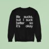 Life Sucks But I Suck Better So It S Okay Sweatshirt