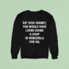 Rip Dick Cheney You Would Have Loved Doing A Coup In Venezuela For Oil Sweatshirt