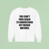 You Can T Even Begin To Understand My Fuckin Motives Sweatshirt