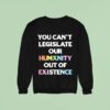You Can T Legislate Our Humanity Out Of Existence Only Humxn Sweatshirt